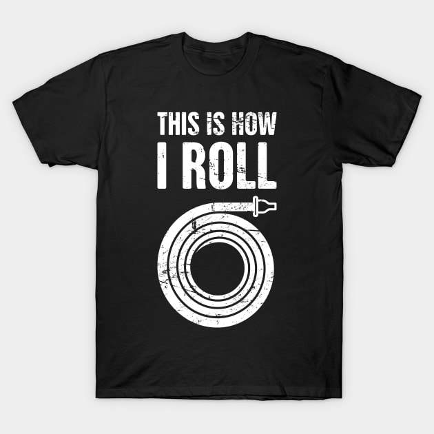 This Is How I Roll – Firefighter Hose T-Shirt by MeatMan